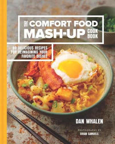 The Comfort Food Mash-Up Cookbook: 80 Delicious Recipes for Reimagining Your Favorite Dishes