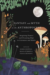 Cover image for Fantasy and Myth in the Anthropocene: Imagining Futures and Dreaming Hope in Literature and Media