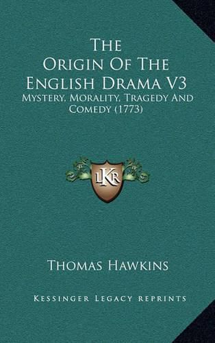 Cover image for The Origin of the English Drama V3: Mystery, Morality, Tragedy and Comedy (1773)