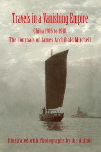 Cover image for Travels in a Vanishing Empire, China 1915 to 1918: The Journals of James Archibald Mitchell