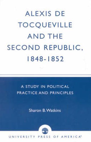 Cover image for Alexis de Tocqueville and the Second Republic, 1848-1852: A Study in Political Practice and Principles