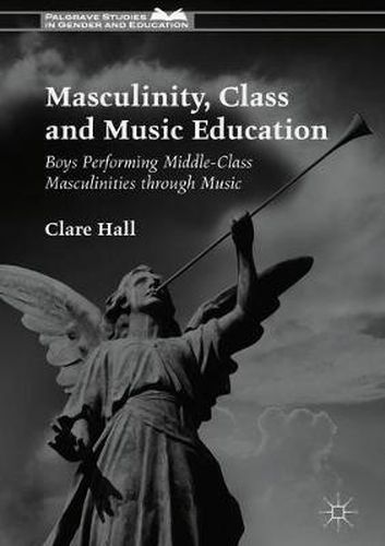Cover image for Masculinity, Class and Music Education: Boys Performing Middle-Class Masculinities through Music