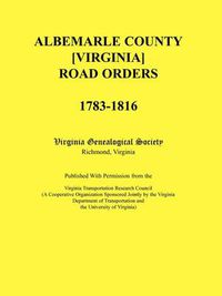 Cover image for Albemarle County [Virginia] Road Orders, 1783-1816. Published With Permission from the Virginia Transportation Research Council (A Cooperative Organization Sponsored Jointly by the Virginia Department of Transportation and the University of Virginia