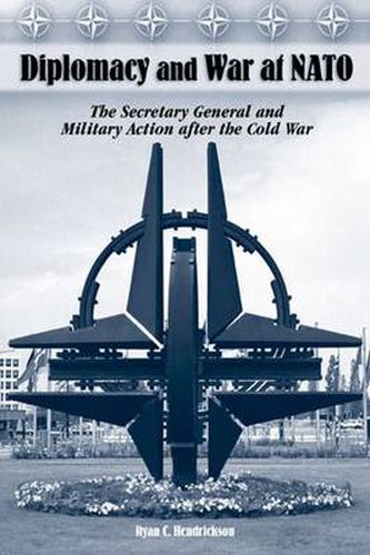 Cover image for Diplomacy and War at NATO: The Secretary General and Military Action After the Cold War