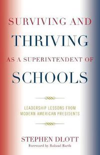 Cover image for Surviving and Thriving as a Superintendent of Schools: Leadership Lessons from Modern American Presidents