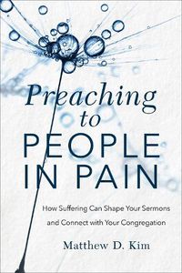 Cover image for Preaching to People in Pain - How Suffering Can Shape Your Sermons and Connect with Your Congregation
