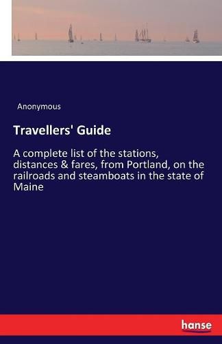 Cover image for Travellers' Guide: A complete list of the stations, distances & fares, from Portland, on the railroads and steamboats in the state of Maine