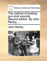 Cover image for The Method of Treating Gun-Shot Wounds. Second Edition. by John Ranby, ...