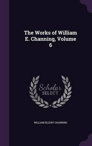 Cover image for The Works of William E. Channing, Volume 6