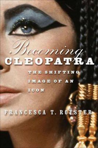 Becoming Cleopatra: The Shifting Image of an Icon