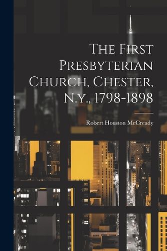 Cover image for The First Presbyterian Church, Chester, N.y., 1798-1898