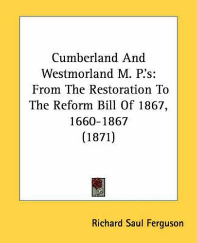 Cover image for Cumberland and Westmorland M. P.'s: From the Restoration to the Reform Bill of 1867, 1660-1867 (1871)