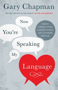 Cover image for Now You're Speaking My Language: Honest Communication and Deeper Intimacy for a Stronger Marriage