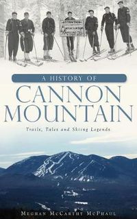 Cover image for A History of Cannon Mountain: Trails, Tales, and Ski Legends