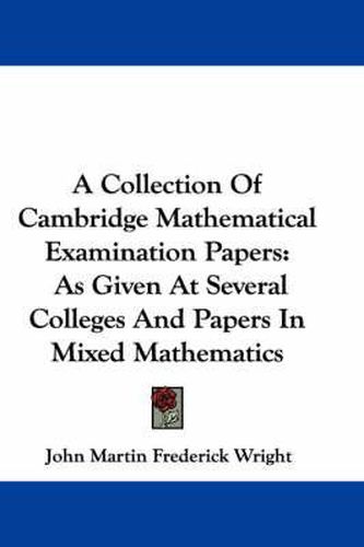 Cover image for A Collection of Cambridge Mathematical Examination Papers: As Given at Several Colleges and Papers in Mixed Mathematics