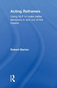 Cover image for Acting Reframes: Using NLP to Make Better Decisions In and Out of the Theatre