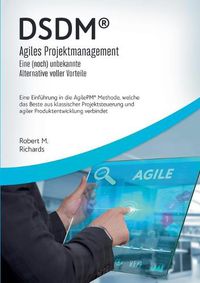 Cover image for DSDM(R) - Agiles Projektmanagement - eine (noch) unbekannte Alternative voller Vorteile: Eine Einfuhrung in die AgilePM(R) Methode, welche das Beste aus klassischer Projektsteuerung und agiler Produktentwicklung verbindet