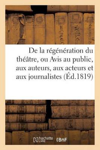 Cover image for de la Regeneration Du Theatre, Ou Avis Au Public, Aux Auteurs, Aux Acteurs Et Aux Journalistes
