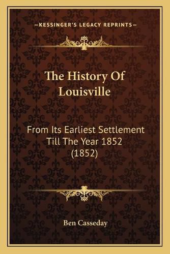 Cover image for The History of Louisville: From Its Earliest Settlement Till the Year 1852 (1852)