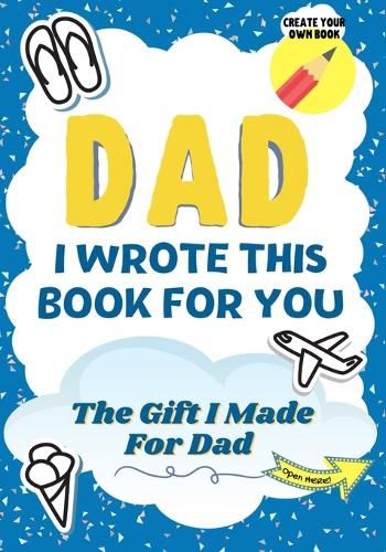 Dad, I Wrote This Book For You: A Child's Fill in The Blank Gift Book For Their Special Dad Perfect for Kid's 7 x 10 inch