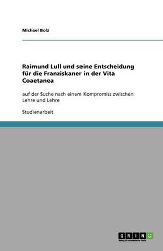 Cover image for Raimund Lull und seine Entscheidung fur die Franziskaner in der Vita Coaetanea: auf der Suche nach einem Kompromiss zwischen Lehre und Lehre