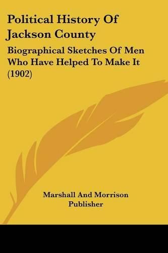 Cover image for Political History of Jackson County: Biographical Sketches of Men Who Have Helped to Make It (1902)
