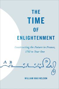 Cover image for The Time of Enlightenment: Constructing the Future in France, 1750 to Year One
