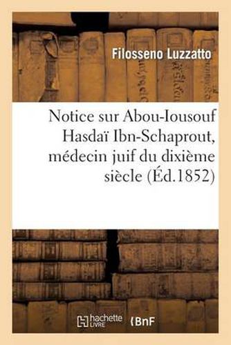 Notice Sur Abou-Iousouf Hasdai Ibn-Schaprout, Medecin Juif Du Dixieme Siecle, Ministre Des: Khalifes Omeyyades d'Espagne 'Abd-Al-Rahman III Et Al-Hakem II...