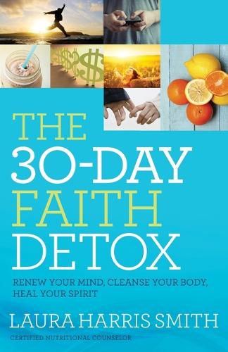 The 30-Day Faith Detox - Renew Your Mind, Cleanse Your Body, Heal Your Spirit