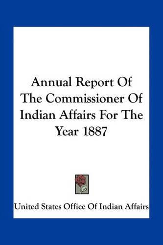 Annual Report of the Commissioner of Indian Affairs for the Year 1887