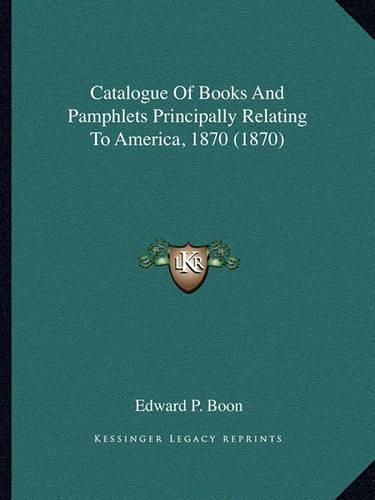 Cover image for Catalogue of Books and Pamphlets Principally Relating to America, 1870 (1870)