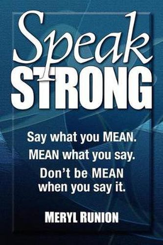 Cover image for Speak Strong: Say what you MEAN. MEAN what you say. Don't be MEAN when you say it.