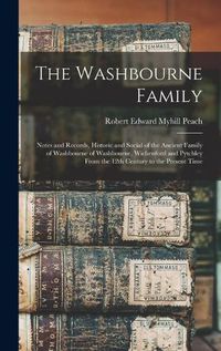 Cover image for The Washbourne Family: Notes and Records, Historic and Social of the Ancient Family of Washbourne of Washbourne, Wichenford and Pytchley From the 12th Century to the Present Time