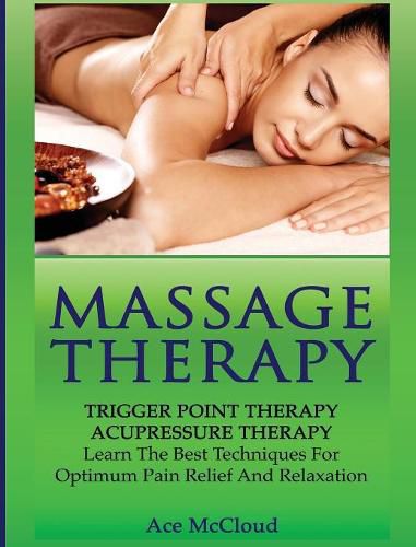 Cover image for Massage Therapy: Trigger Point Therapy: Acupressure Therapy: Learn The Best Techniques For Optimum Pain Relief And Relaxation