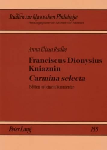 Cover image for Franciscus Dionysius Kniaznin  Carmina Selecta: Edition Mit Einem Kommentar- Ein Blick in Die Dichterwerkstatt Eines Polnischen Neulateiners