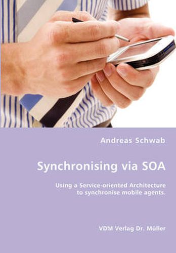 Cover image for Synchronising via SOA- Using a Service-oriented Architecture to synchronise mobile agents.