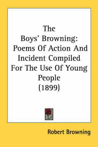 Cover image for The Boys' Browning: Poems of Action and Incident Compiled for the Use of Young People (1899)