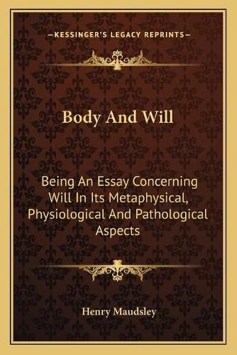 Cover image for Body and Will: Being an Essay Concerning Will in Its Metaphysical, Physiological and Pathological Aspects