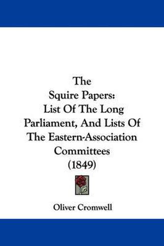 Cover image for The Squire Papers: List of the Long Parliament, and Lists of the Eastern-Association Committees (1849)