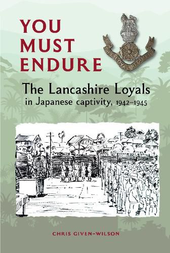 You Must Endure: The Lancashire Loyals in Japanese captivity, 1942-1945