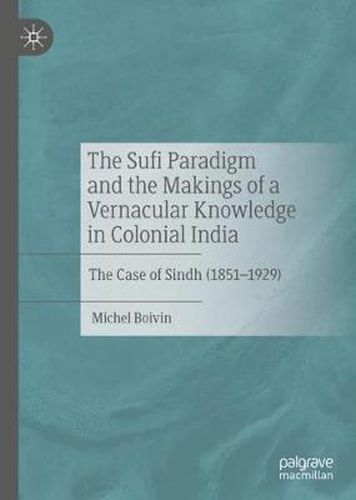 Cover image for The Sufi Paradigm and the Makings of a Vernacular Knowledge in Colonial India: The Case of Sindh (1851-1929)