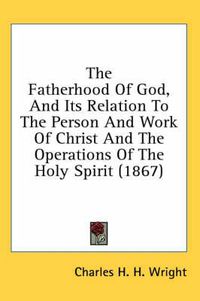 Cover image for The Fatherhood of God, and Its Relation to the Person and Work of Christ and the Operations of the Holy Spirit (1867)