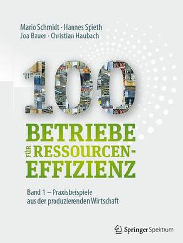 100 Betriebe fur Ressourceneffizienz - Band 1: Praxisbeispiele aus der produzierenden Wirtschaft