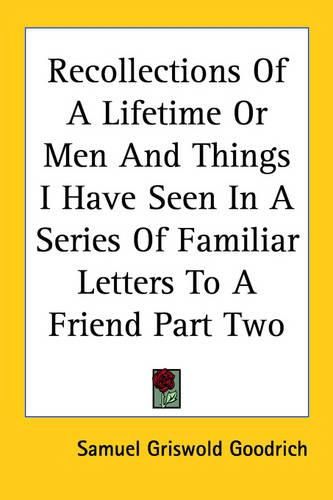 Cover image for Recollections Of A Lifetime Or Men And Things I Have Seen In A Series Of Familiar Letters To A Friend Part Two