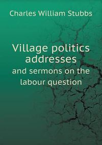 Cover image for Village politics addresses and sermons on the labour question