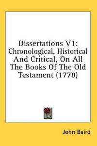 Cover image for Dissertations V1: Chronological, Historical and Critical, on All the Books of the Old Testament (1778)