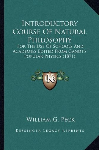 Cover image for Introductory Course of Natural Philosophy Introductory Course of Natural Philosophy: For the Use of Schools and Academies Edited from Ganot's Popfor the Use of Schools and Academies Edited from Ganot's Popular Physics (1871) Ular Physics (1871)