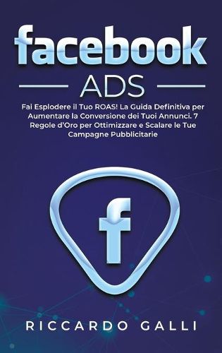 Cover image for Facebook ADS: Fai Esplodere il Tuo ROAS! La Guida Definitiva per Aumentare la Conversione dei Tuoi Annunci. 7 Regole d'Oro per Ottimizzare e Scalare le Tue Campagne Pubblicitarie