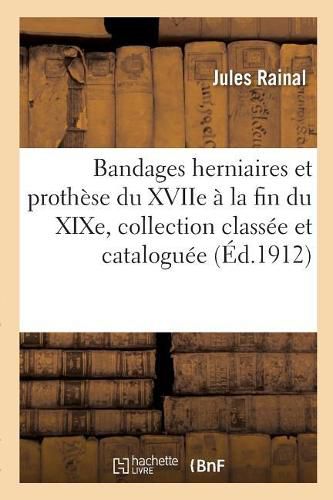 Cover image for Bandages Herniaires Et Prothese Du Xviie A La Fin Du Xixe Siecle, Collection Classee Et Cataloguee