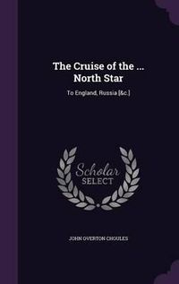 Cover image for The Cruise of the ... North Star: To England, Russia [&C.]